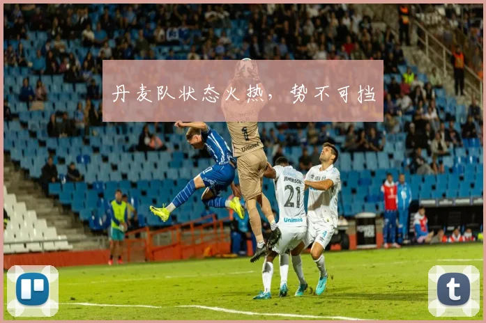 丹麦队状态火热，势不可挡