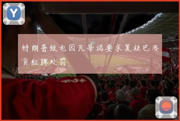 特朗普致电因凡蒂诺要求复核巴洛贡红牌处罚