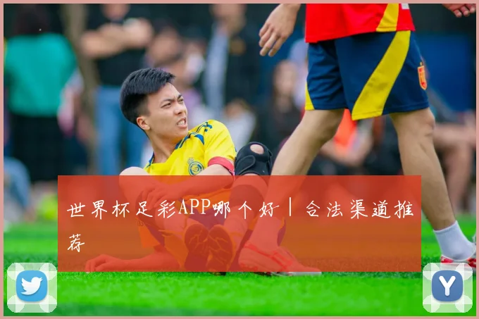 世界杯足彩APP哪个好｜合法渠道推荐